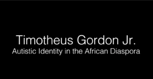 Timotheus Gordon Jr. - Autistic Identity in the African Diaspora